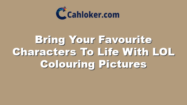 Bring Your Favourite Characters To Life With LOL Colouring Pictures