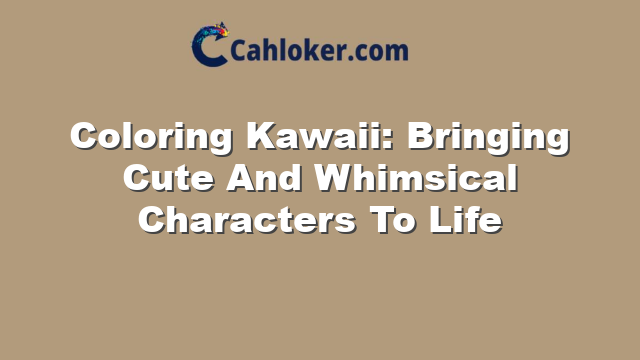 Coloring Kawaii: Bringing Cute And Whimsical Characters To Life