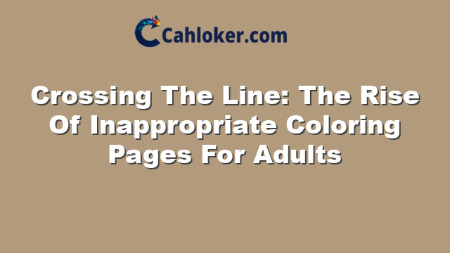 Crossing The Line: The Rise Of Inappropriate Coloring Pages For Adults