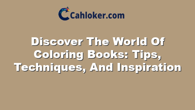 Discover The World Of Coloring Books: Tips, Techniques, And Inspiration