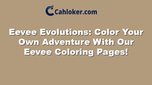 Eevee Evolutions: Color Your Own Adventure With Our Eevee Coloring Pages!