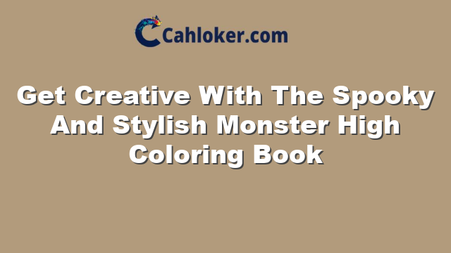 Get Creative With The Spooky And Stylish Monster High Coloring Book