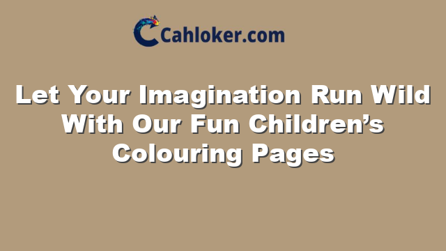 Let Your Imagination Run Wild With Our Fun Children’s Colouring Pages