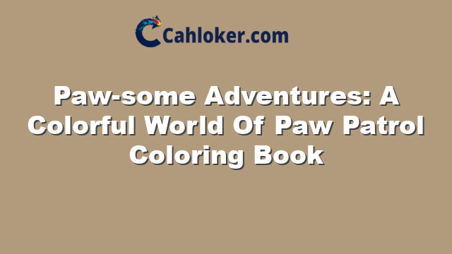 Paw-some Adventures: A Colorful World Of Paw Patrol Coloring Book