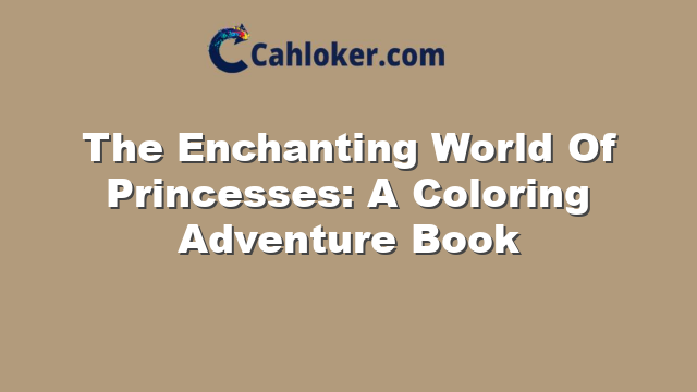 The Enchanting World Of Princesses: A Coloring Adventure Book